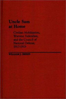 Uncle Sam at home : civilian mobilization, wartime federalism, and the Council of National Defense, 1917-1919