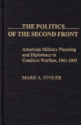 The politics of the second front : American military planning and diplomacy in coalition warfare, 1941-1943