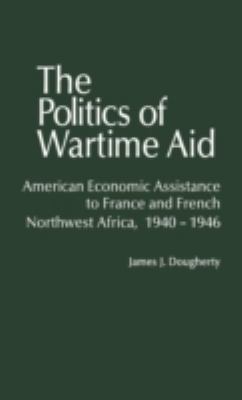 The politics of wartime aid : American economic assistance to France and French Northwest Africa, 1940-1946