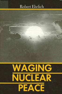 Waging nuclear peace : the technology and politics of nuclear weapons