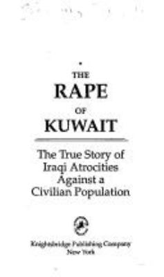 The rape of Kuwait : the true story of Iraqi atrocities against a civilian population