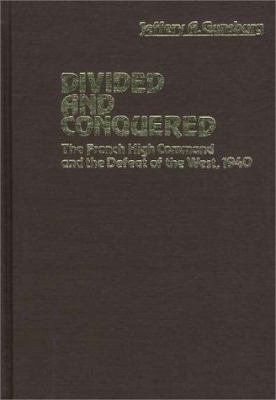 Divided and conquered : the French high command and the defeat of the West, 1940