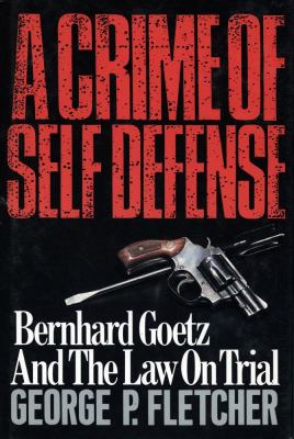 A crime of self-defense : Bernhard Goetz and the law on trial