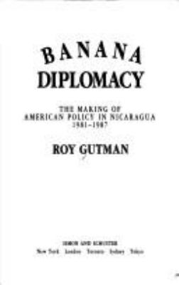 Banana diplomacy : the making of American policy in Nicaragua, 1981-1987