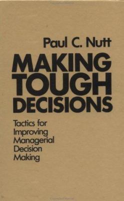 Making tough decisions : tactics for improving managerial decision making