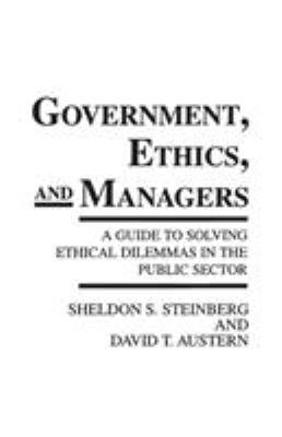 Government, ethics, and managers : a guide to solving ethical dilemmas in the public sector