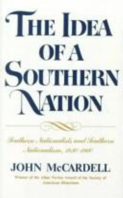 THE IDEA OF A SOUTHERN NATION : SOUTHERN NATIONALISTS AND SOUTHERN NATIONALISM, 1830-1860
