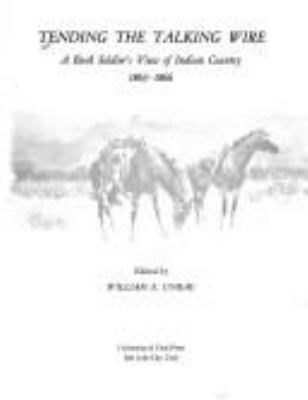 TENDING THE TALKING WIRE : A BUCK SOLDIER'S VIEW OF INDIAN COUNTRY, 1863-1866