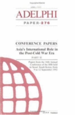 Asia's International Role in the Post-Cold War Era : Papers from the 34th Annual Conference of the IISS held in Seoul, South Korea, from 9 to 12 September 1992.