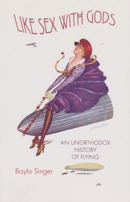 Like sex with gods : an unorthodox history of flying