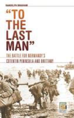 "TO THE LAST MAN" : the battle for Normandy's Cotentin Peninsula and Brittany