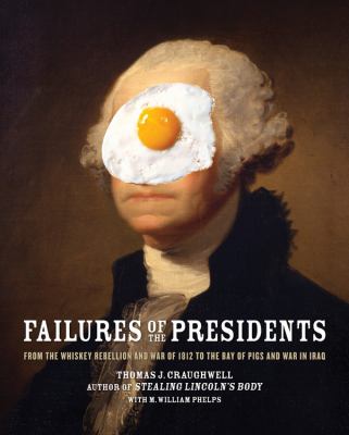 Failures of the Presidents : From the Whiskey Rebellion and War of 1812 to the Bay of Pigs and War in Iraq