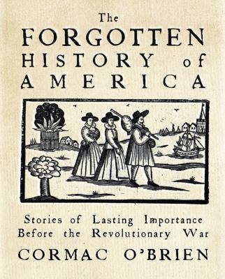 The Forgotten History of America : Little-known Conflicts of Lasting Importance from the Earliest Colonists to the Eve of the Revolution