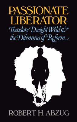 Passionate liberator : Theodore Dwight Weld and the dilemma of reform