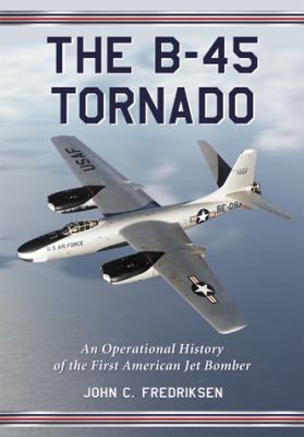 The B-45 Tornado : an operational history of the first American jet bomber