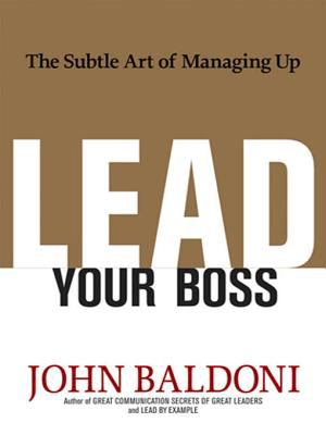 Lead your boss : the subtle art of managing up