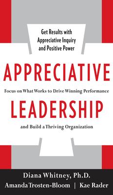 Appreciative leadership : focus on what works to drive winning performance and build a thriving organization