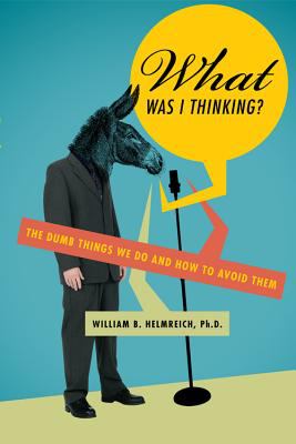 What was I thinking? : the dumb things we do and how to avoid them