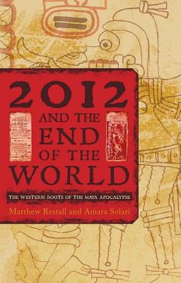 2012 and the end of the world : the Western roots of the Maya apocalypse