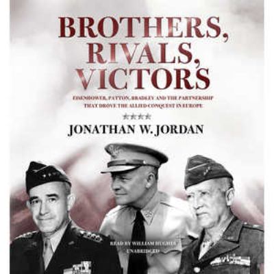 Brothers, rivals, victors : [Eisenhower, Patton, Bradley, and the partnership that drove the Allied conquest in Europe]