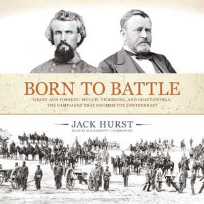 Born to battle : [Grant and Forrest : Shiloh, Vicksburg, and Chattanooga : the campaigns that doomed the Confederacy]