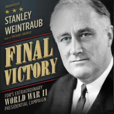 Final victory : [FDR's remarkable World War II presidential campaign]