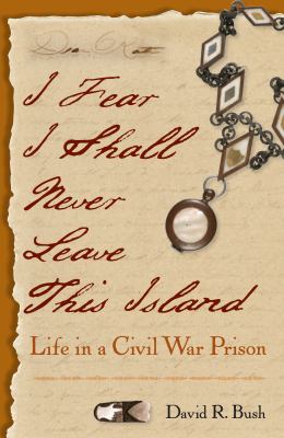 I fear I shall never leave this island : life in a Civil War prison