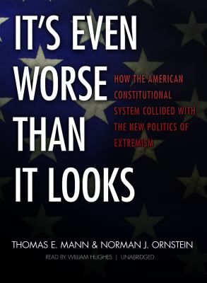 It's even worse than it looks : how the American constitutional system collided with the new politics of extremism