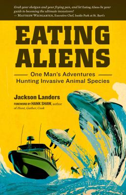 Eating aliens : one man's adventures hunting invasive animal species