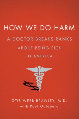 How we do harm : a doctor breaks ranks about being sick in America