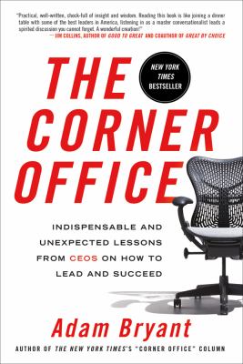 The corner office : indispensable and unexpected lessons from CEOs on how to lead and succeed