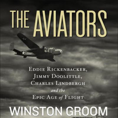 The aviators  : Eddie Rickenbacker, Jimmy Doolittle, Charles Lindbergh, and the epic age of flight