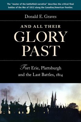 And all their glory past : Fort Erie, Plattsburgh and the final battles in the north, 1814