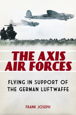 The Axis air forces : flying in support of the German Luftwaffe