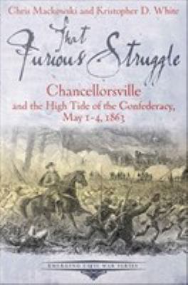 That furious struggle  : Chancellorsville and the high tide of the Confederacy, May 1-4, 1863