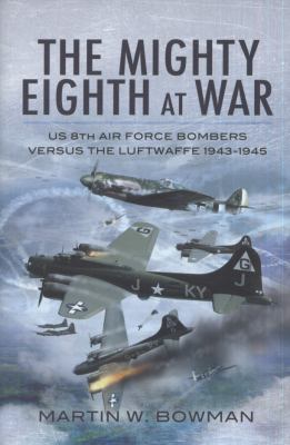 The mighty Eighth at war : USAAF Eighth Air Force bombers versus the Luftwaffe 1943-1945