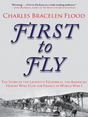 First to fly : the story of the Lafayette Escadrille, the American heroes who flew for France in World War I