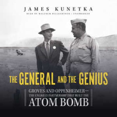 The general and the genius : Groves and Oppenheimer-the unlikely partnership that built the atom bomb