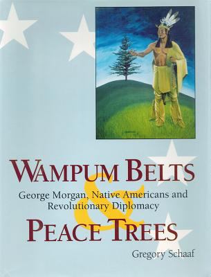 WAMPUM BELTS & PEACE TREES : GEORGE MORGAN, NATIVE AMERICANS, AND REVOLUTIONARY DIPLOMACY