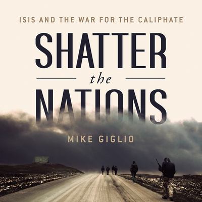 Shatter the nations : ISIS and the war for the caliphate