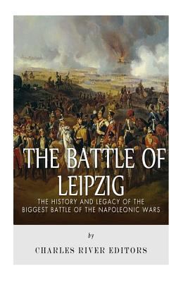 The Battle of Leipzig: the history and legacy of the biggest battle of the Napoleonic wars /
