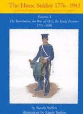 The horse soldier, 1776-1943. : the United States cavalryman, his uniforms, arms, accoutrements, and equipments. Vol. 1, The Revolution, the War of 1812, the Early Frontier, 1776-1850 :