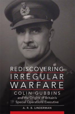 Rediscovering irregular warfare  : Colin Gubbins and the origins of Britain's Special Operations Executive