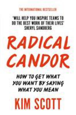 Radical candor : how to get what you want by saying what you mean