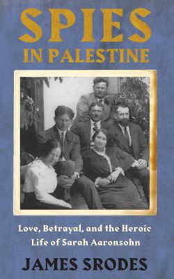 Spies in Palestine : love, betrayal, and the heroic life of Sarah Aaronsohn