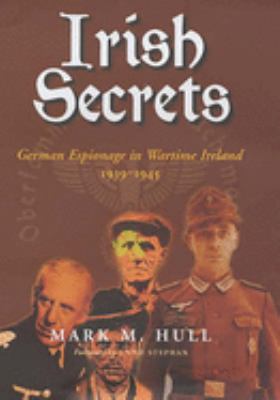 Irish secrets : German espionage in Ireland, 1939-1945