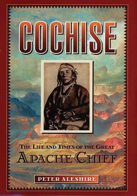 Cochise : the life and times of the great Apache chief