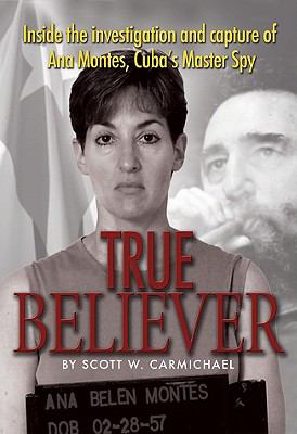 True believer : inside the investigation and capture of Ana Montes, Cuba's master spy