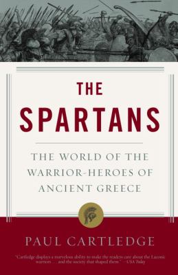 The Spartans : the world of the warrior-heroes of ancient Greece, from utopia to crisis and collapse