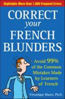 Correct your French blunders : avoid 99% of the common mistakes made by learners of French